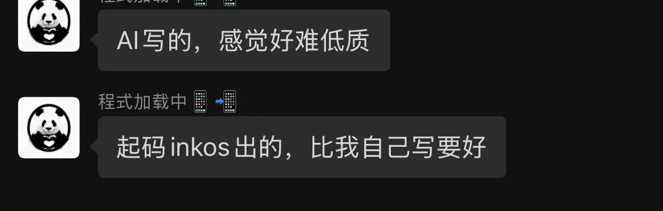 这是一张聊天对话框截图,内容围绕AI小说项目InkOS展开。左侧是带有熊猫头像的用户发言,先是感慨“AI写的,感觉好难低质”,之后又调整评价表示“起码inkos出的,比我自己写要好”;中间显示有“程式加载中”的状态提示,搭配相关加载图标。该截图对应文档里InkOS(AI小说智能体)项目的相关内容,体现了用户对该AI小说智能体产出内容的相关看法。