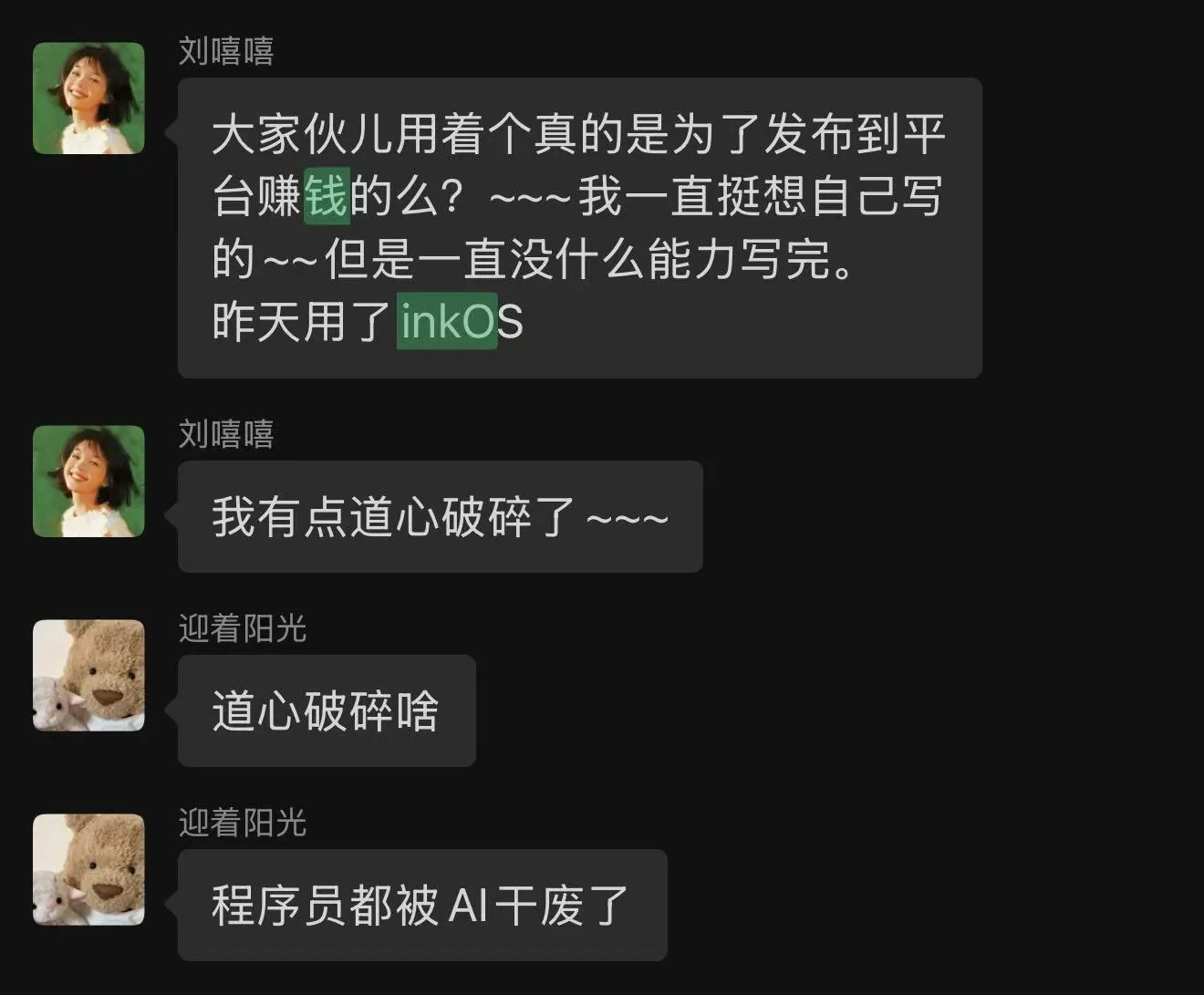 图片展示的是一个聊天界面,刘嘻嘻与迎着阳光的对话。刘嘻嘻提到用InkOS是为了发布到平台赚钱,且自己写不完整,昨天用了InkOS后道心破碎。迎着阳光回复“道心破碎啥”,刘嘻嘻再次感叹“程序员都被AI干废了”。该图片与文档中介绍InkOS(AI小说智能体)的上下文相关,直观呈现了用户对InkOS的使用感受及由此引发的感慨。