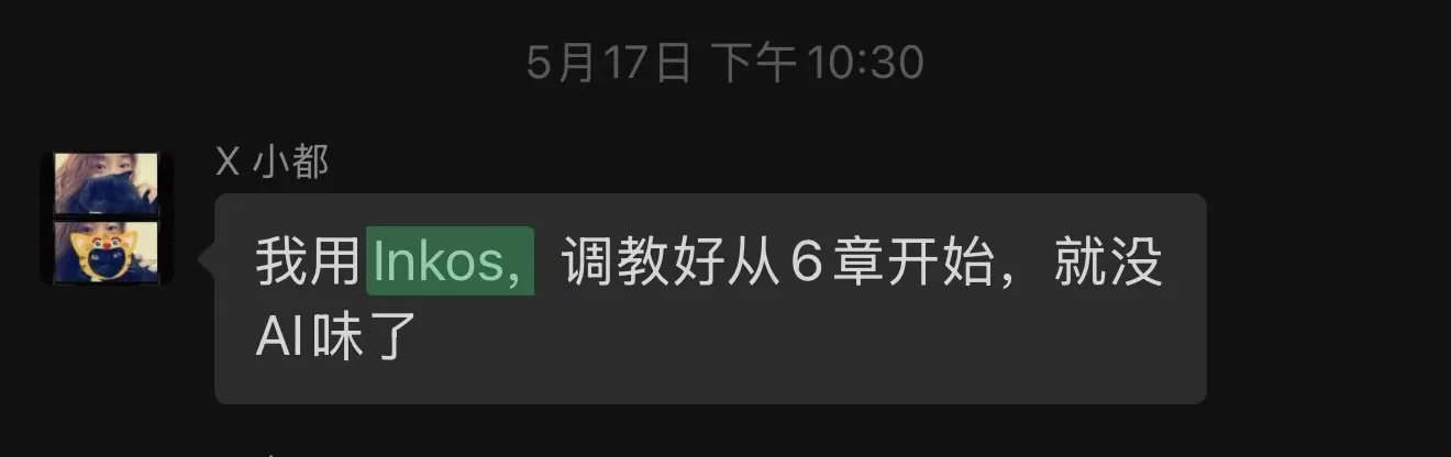 图片展示了一条聊天记录,时间为5月17日下午10:30。聊天双方为“X小都”,其发送消息称“我用Inkos,调教好从6章开始,就没AI味了”。其中“Inkos”以绿色高亮显示。该图片位于介绍InkOS(AI小说智能体)的章节中,用以说明InkOS在调教后能产出类似人类创作的高质量小说,体现了其在AI小说创作方面的影响力。