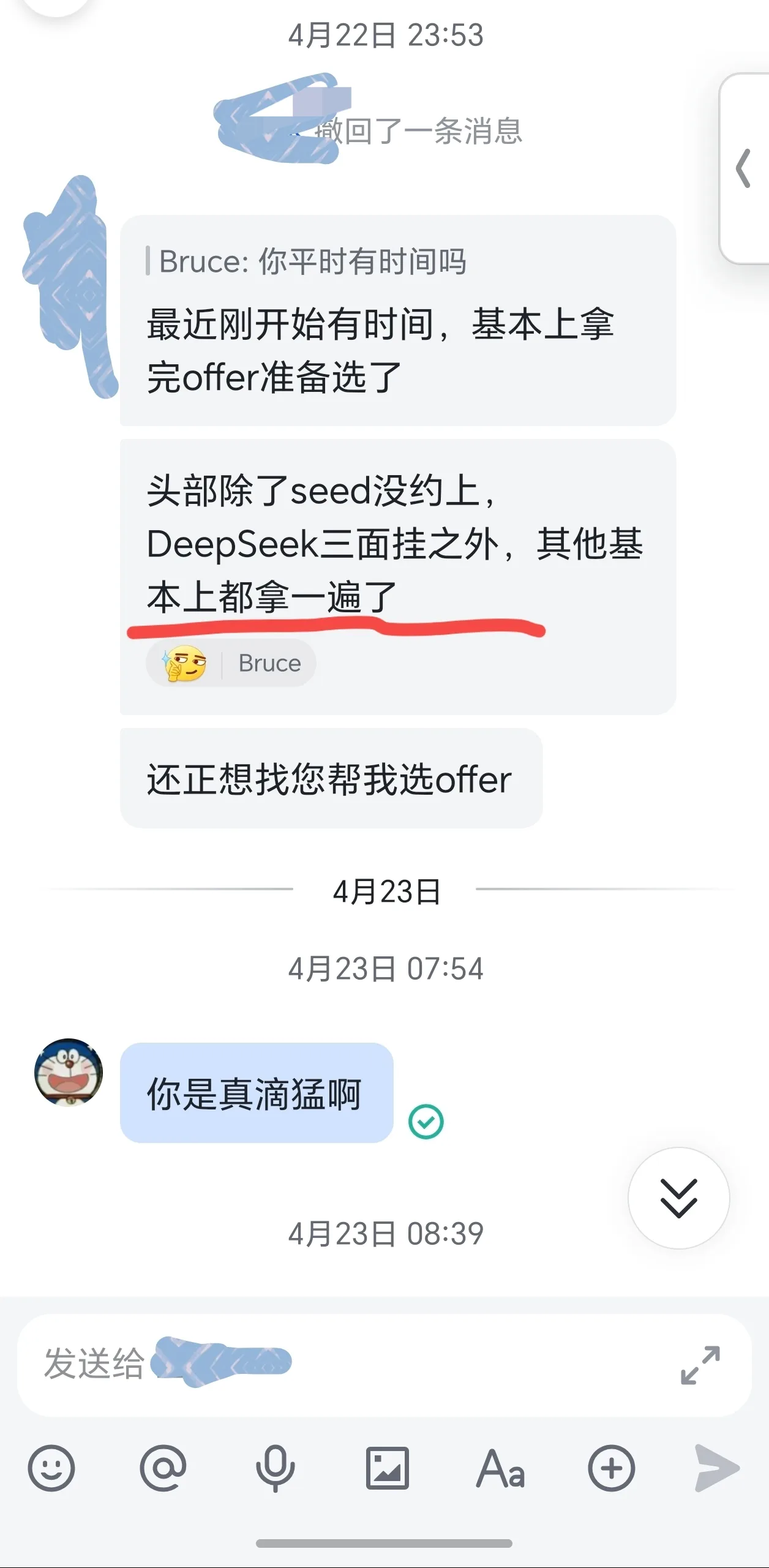 图片展示了一段聊天记录。4月22日23:53,用户Bruce询问“你平时有时间吗?最近刚开始有时间,基本上拿完offer准备选了”,并提到“头部除了seed没约上,DeepSeek三面挂之外,其他基本上都拿了一遍了”。4月23日07:54,用户回复“还正想找您帮我选offer”。4月23日08:39,另一用户回复“你是真滴猛啊”。该图片与文档中大厂跳槽老弟靠课程项目拿下年终大礼包、进步最快学弟学两个月拿遍大厂offer等内容相关,体现了学员在学习后取得的成果。